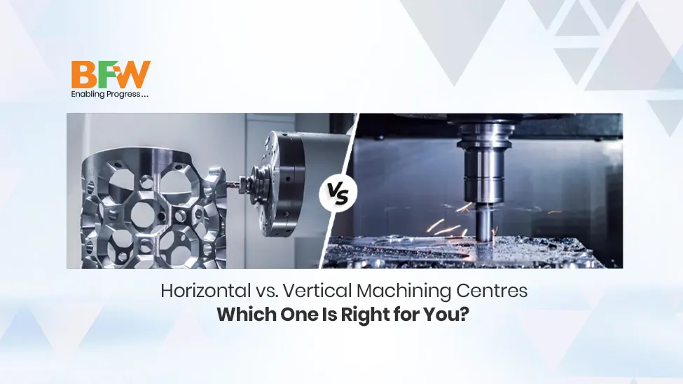 Horizontal Machining Centre (HMC) vs Vertical Machining Centre (VMC)