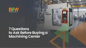 7 Questions to Ask Before Buying a Machining Center